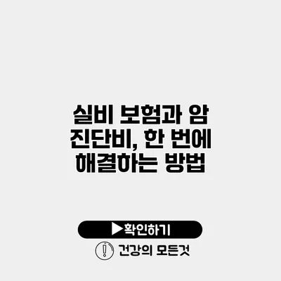 실비 보험과 암 진단비, 한 번에 해결하는 방법