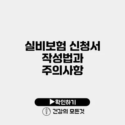 실비보험 신청서 작성법과 주의사항