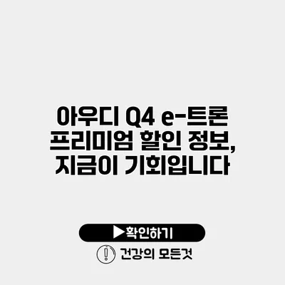 아우디 Q4 e-트론 프리미엄 할인 정보, 지금이 기회입니다
