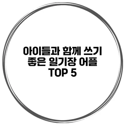 아이들과 함께 쓰기 좋은 일기장 어플 TOP 5