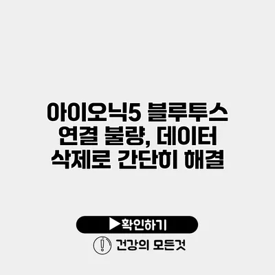 아이오닉5 블루투스 연결 불량, 데이터 삭제로 간단히 해결