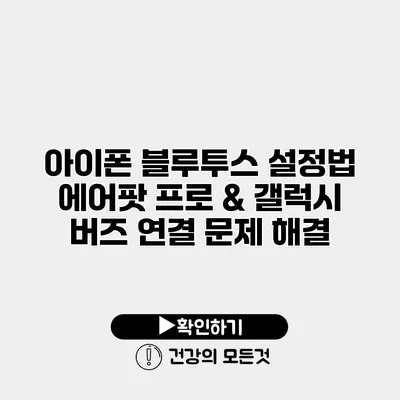 아이폰 블루투스 설정법 에어팟 프로 & 갤럭시 버즈 연결 문제 해결