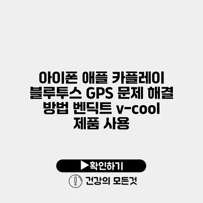 아이폰 애플 카플레이 블루투스 GPS 문제 해결 방법 벤딕트 v-cool 제품 사용