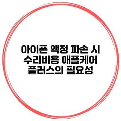 아이폰 액정 파손 시 수리비용 애플케어 플러스의 필요성