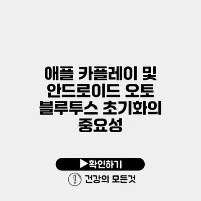 애플 카플레이 및 안드로이드 오토 블루투스 초기화의 중요성