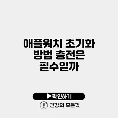 애플워치 초기화 방법 충전은 필수일까?