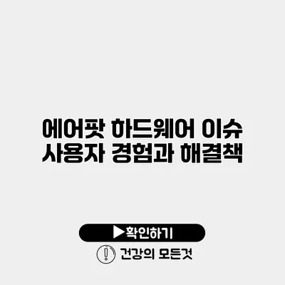 에어팟 하드웨어 이슈 사용자 경험과 해결책