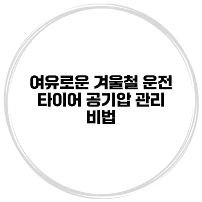 여유로운 겨울철 운전 타이어 공기압 관리 비법