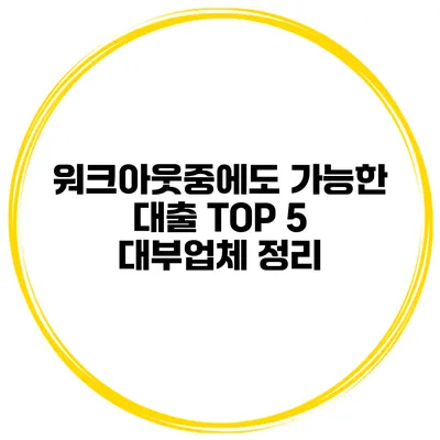 워크아웃중에도 가능한 대출 TOP 5 대부업체 정리