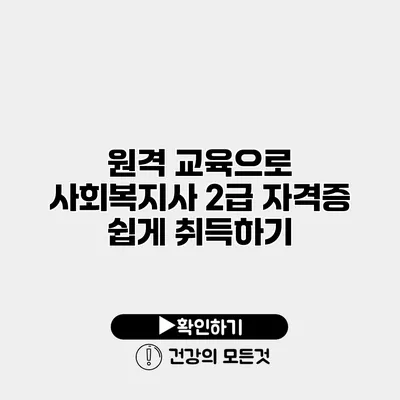 원격 교육으로 사회복지사 2급 자격증 쉽게 취득하기