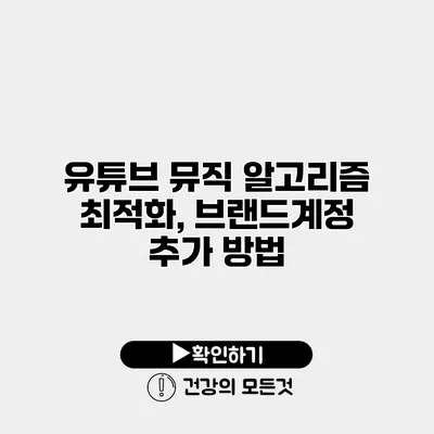 유튜브 뮤직 알고리즘 최적화, 브랜드계정 추가 방법