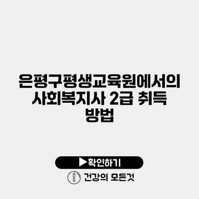 은평구평생교육원에서의 사회복지사 2급 취득 방법