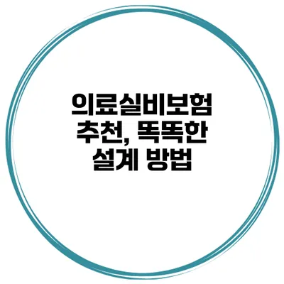 의료실비보험 추천, 똑똑한 설계 방법