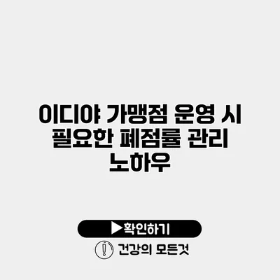 이디야 가맹점 운영 시 필요한 폐점률 관리 노하우