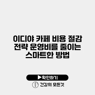 이디야 카페 비용 절감 전략 운영비를 줄이는 스마트한 방법