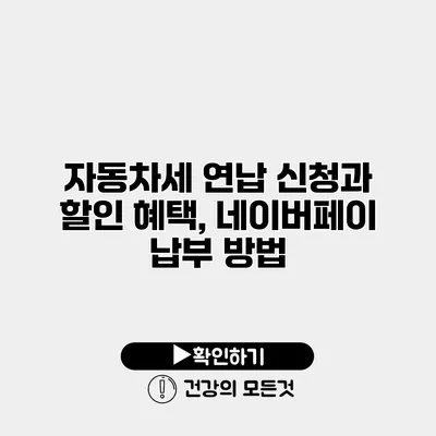 자동차세 연납 신청과 할인 혜택, 네이버페이 납부 방법
