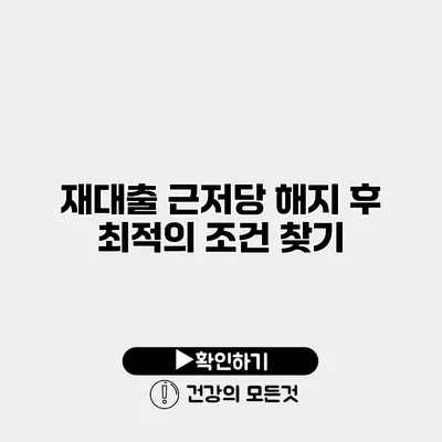 재대출 근저당 해지 후 최적의 조건 찾기