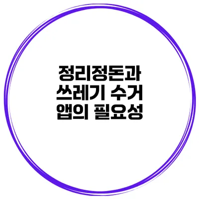 정리정돈과 쓰레기 수거 앱의 필요성