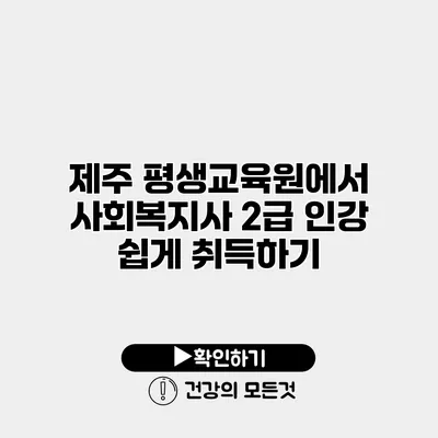 제주 평생교육원에서 사회복지사 2급 인강 쉽게 취득하기