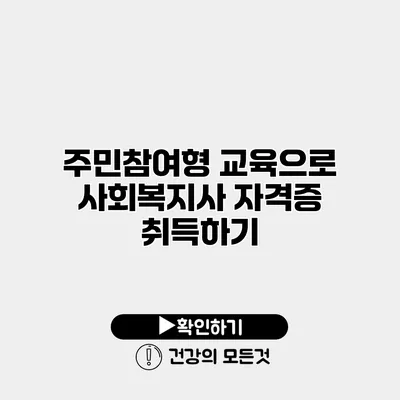 주민참여형 교육으로 사회복지사 자격증 취득하기