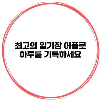 최고의 일기장 어플로 하루를 기록하세요