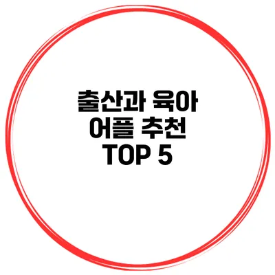 출산과 육아 어플 추천 TOP 5