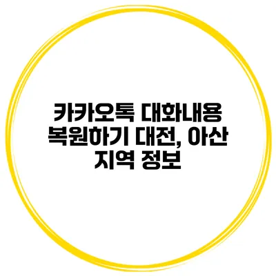 카카오톡 대화내용 복원하기 대전, 아산 지역 정보