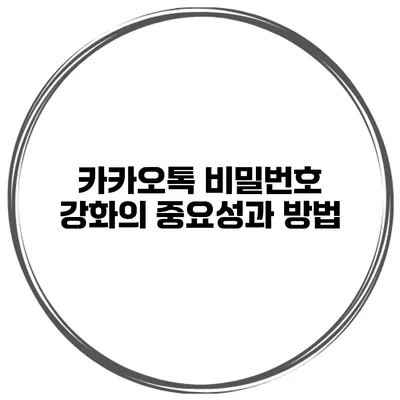 카카오톡 비밀번호 강화의 중요성과 방법