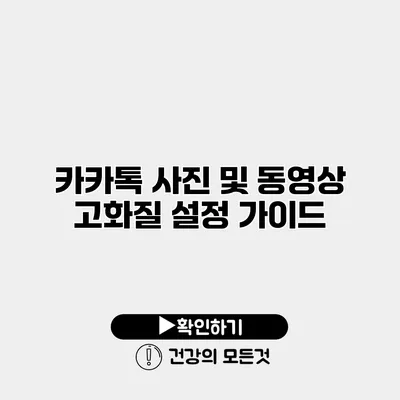 카카톡 사진 및 동영상 고화질 설정 가이드