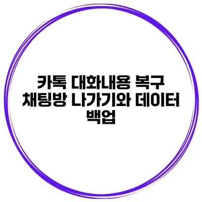 카톡 대화내용 복구 채팅방 나가기와 데이터 백업