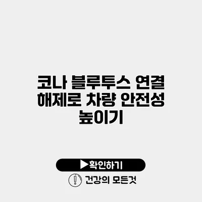 코나 블루투스 연결 해제로 차량 안전성 높이기