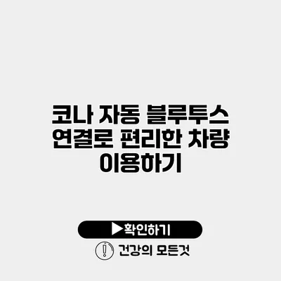 코나 자동 블루투스 연결로 편리한 차량 이용하기