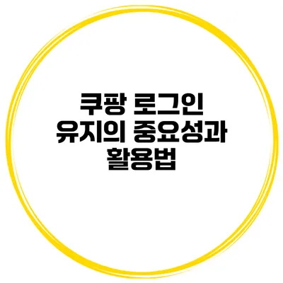 쿠팡 로그인 유지의 중요성과 활용법