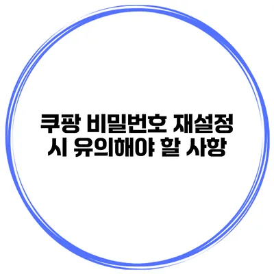 쿠팡 비밀번호 재설정 시 유의해야 할 사항
