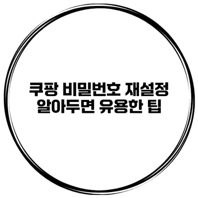 쿠팡 비밀번호 재설정 알아두면 유용한 팁