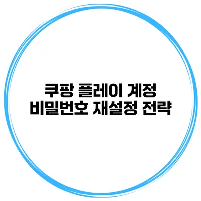 쿠팡 플레이 계정 비밀번호 재설정 전략