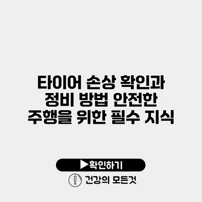 타이어 손상 확인과 정비 방법 안전한 주행을 위한 필수 지식