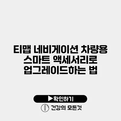 티맵 네비게이션 차량용 스마트 액세서리로 업그레이드하는 법