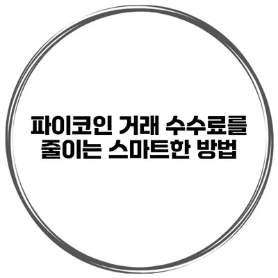 파이코인 거래 수수료를 줄이는 스마트한 방법