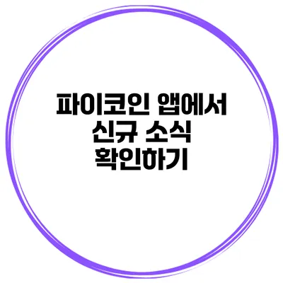 파이코인 앱에서 신규 소식 확인하기
