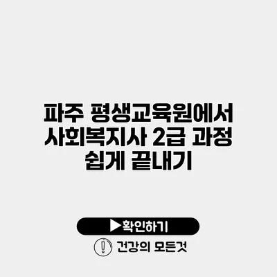 파주 평생교육원에서 사회복지사 2급 과정 쉽게 끝내기