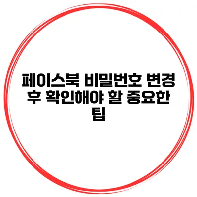 페이스북 비밀번호 변경 후 확인해야 할 중요한 팁