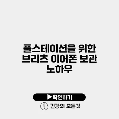 풀스테이션을 위한 브리츠 이어폰 보관 노하우