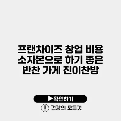 프랜차이즈 창업 비용 소자본으로 하기 좋은 반찬 가게 진이찬방
