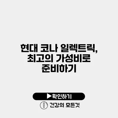 현대 코나 일렉트릭, 최고의 가성비로 준비하기