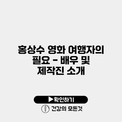홍상수 영화 여행자의 필요 - 배우 및 제작진 소개