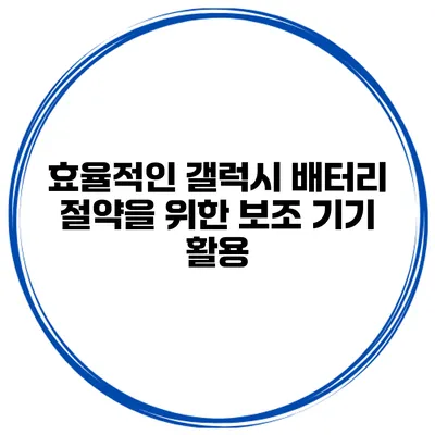 효율적인 갤럭시 배터리 절약을 위한 보조 기기 활용